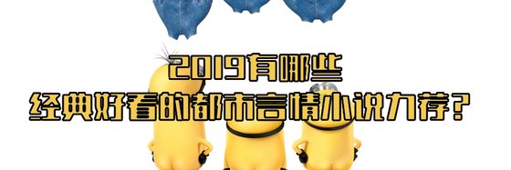 2019有哪些经典好看的都市言情小说力荐？