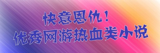 奇快意恩仇！優秀網遊熱血類小説